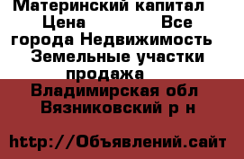 Материнский капитал  › Цена ­ 40 000 - Все города Недвижимость » Земельные участки продажа   . Владимирская обл.,Вязниковский р-н